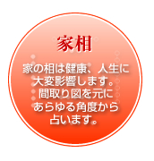 家相-家の相は健康、人生に大変影響します。間取り図を元にあらゆる角度から占います。